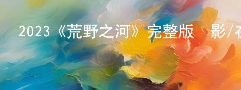 陳奧的個人主頁,2023《荒野之河》完整版電影/在線觀看/百度云-美劇天堂